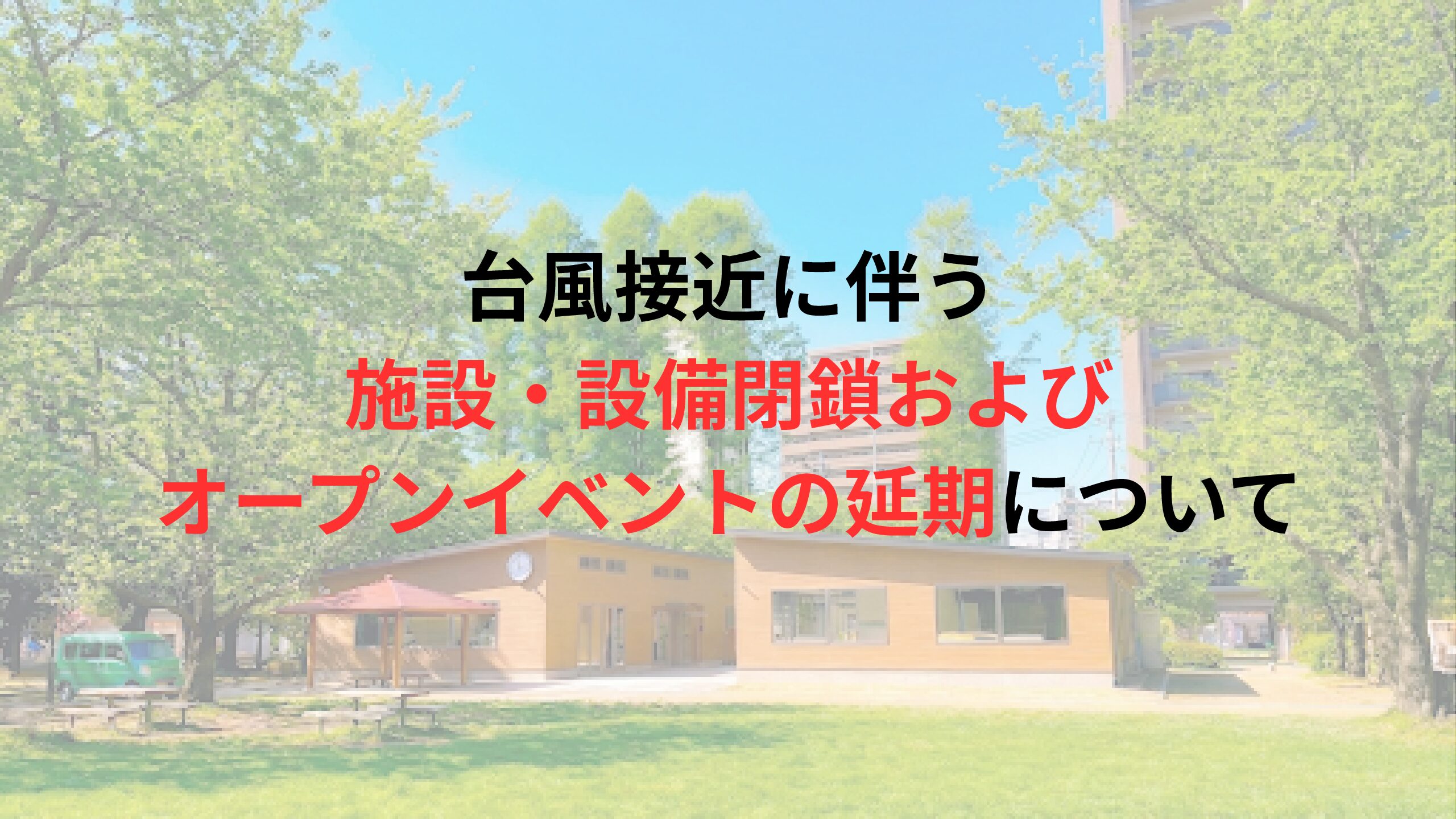 【お知らせ】台風接近に伴う施設・設備閉鎖およびオープンイベントの延期について